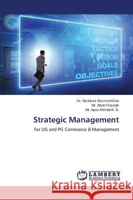 Strategic Management Khan, Dr. Muddasir Ahamed, Hussain, Mr. Abrar, Ahmed K. S., Mr. Ayub 9786206155690 LAP Lambert Academic Publishing - książka