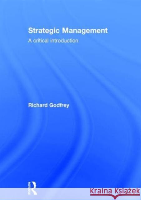 Strategic Management: A Critical Introduction Richard Godfrey   9780415738750 Taylor and Francis - książka