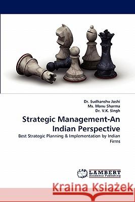 Strategic Management-An Indian Perspective Sudhanshu Joshi, Dr (School of Management Doon University India), MS Manu Sharma, Dr V K Singh (Indian Agricultural Rese 9783844312010 LAP Lambert Academic Publishing - książka