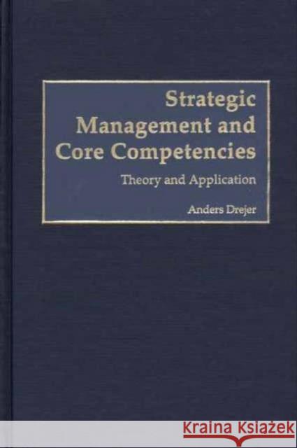 Strategic Management and Core Competencies: Theory and Application Drejer, Anders 9781567205084 Quorum Books - książka