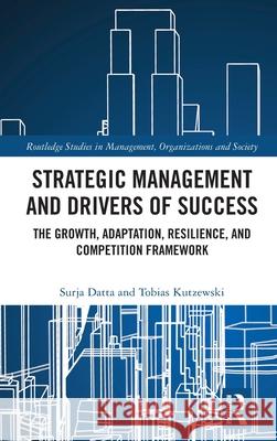 Strategic Management and Drivers of Success: The Growth, Adaptation, Resilience, and Competition Framework Surja Datta Tobias Kutzewski 9781032640327 Routledge - książka