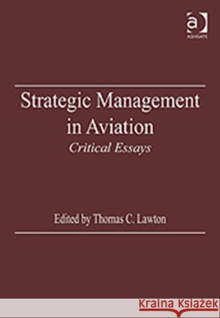 Strategic Management in Aviation: Critical Essays Lawton, Thomas C. 9780754626510 Ashgate Publishing Limited - książka