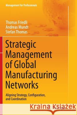 Strategic Management of Global Manufacturing Networks: Aligning Strategy, Configuration, and Coordination Friedli, Thomas 9783662523155 Springer - książka