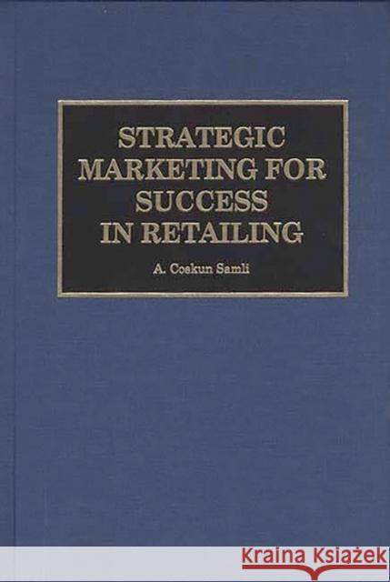 Strategic Marketing for Success in Retailing A. Coskun Samli 9781567201864 Quorum Books - książka
