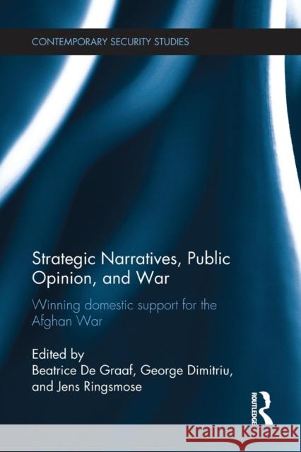 Strategic Narratives, Public Opinion and War: Winning Domestic Support for the Afghan War Beatrice D George Dimitriu Jens Ringsmose 9781138221840 Routledge - książka
