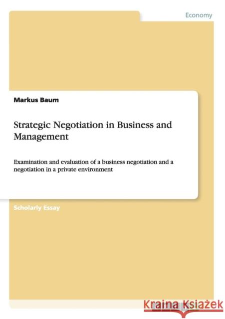 Strategic Negotiation in Business and Management: Examination and evaluation of a business negotiation and a negotiation in a private environment Baum, Markus 9783656193586 GRIN Verlag oHG - książka