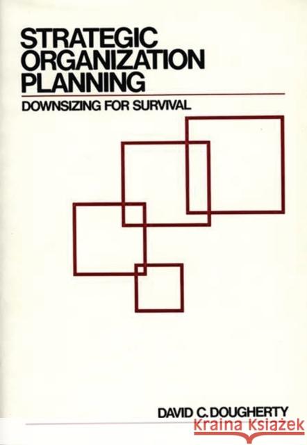 Strategic Organization Planning: Downsizing for Survival Dougherty, David C. 9780899303390 Quorum Books - książka