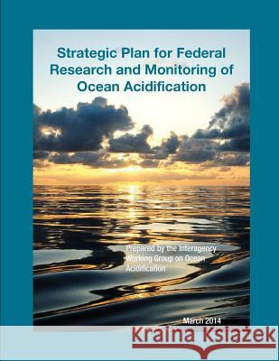 Strategic Plan for Federal Research and Monitoring of Ocean Acidification National Science and Technology Council  Interagency Working Group on Ocean Acidi Subcommittee on Ocean Science and Tech 9781507582251 Createspace - książka