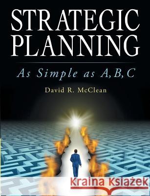 Strategic Planning: As Simple as A, B, C David R McClean 9781483422442 Lulu.com - książka