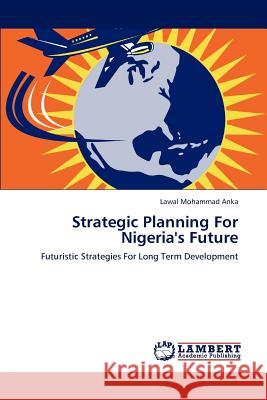 Strategic Planning For Nigeria's Future Mohammad Anka, Lawal 9783848485055 LAP Lambert Academic Publishing - książka