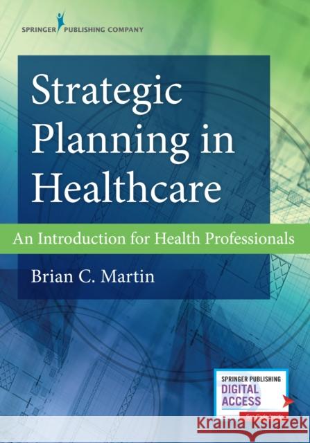 Strategic Planning in Healthcare: An Introduction for Health Professionals Brian Martin 9780826164834 Springer Publishing Company - książka