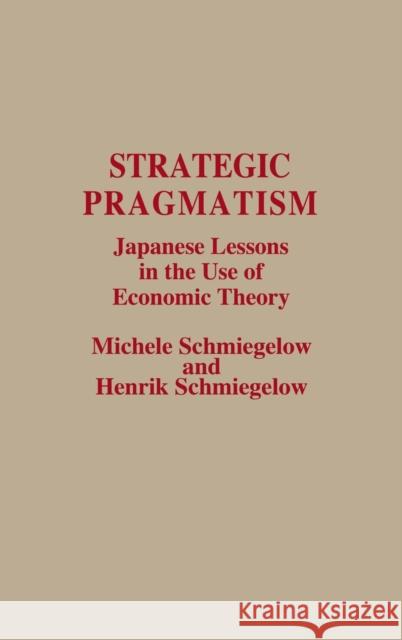 Strategic Pragmatism: Japanese Lessons in the Use of Economic Theory Michele Schmiegelow Henrik Schmiegelow 9780275931827 Praeger Publishers - książka