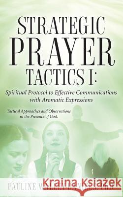 Strategic Prayer Tactics I: Effective Communications With Aromatic Expressions Pauline Walley 9781600348129 Xulon Press - książka