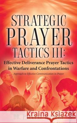 Strategic Prayer Tactics III: Effective Deliverance Prayer Tactics - Warfare and Confrontations Pauline Walley 9781602660267 Xulon Press - książka