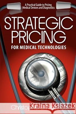 Strategic Pricing for Medical Technologies: A Practical Guide to Pricing Medical Devices & Diagnostics MR Christopher D. Provines 9780615661896 Christopher Provines - książka