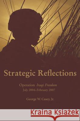 Strategic Reflections: Operation Iraqi Freedom July 2004 - February 2007 Casey, George W. 9781782662532 Military Bookshop - książka