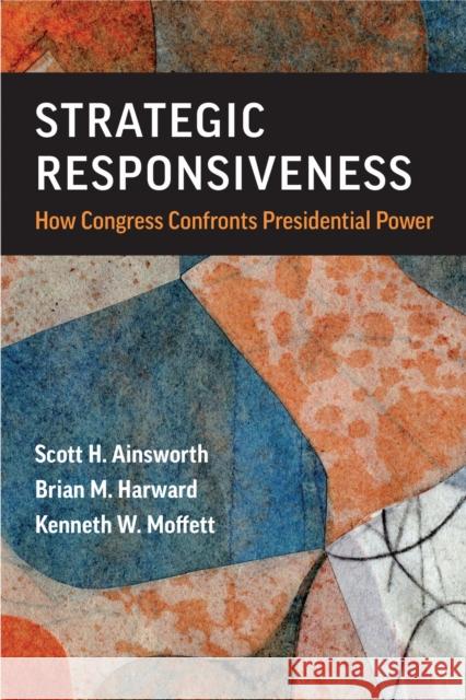 Strategic Responsiveness: How Congress Confronts Presidential Power Scott H. Ainsworth Brian M. Harward Kenneth W. Moffett 9780472077410 University of Michigan Press - książka
