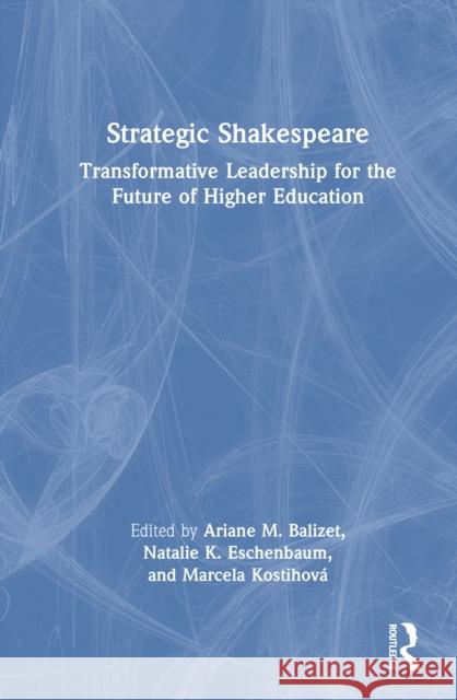 Strategic Shakespeare: Transformative Leadership for the Future of Higher Education Ariane M. Balizet Natalie K. Eschenbaum Marcela Kostihov? 9781032740270 Routledge - książka