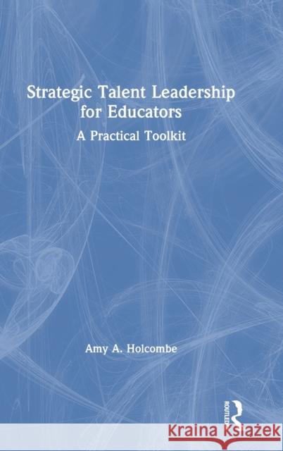 Strategic Talent Leadership for Educators: A Practical Toolkit Amy A. Holcombe 9780367423209 Routledge - książka