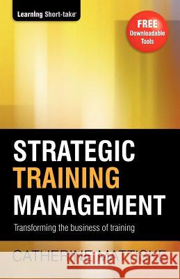 Strategic Training Management: Transforming the Business of Training Catherine Mattiske 9781921547324 Tpc - The Performance Company Pty Limited - książka