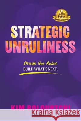 Strategic Unruliness: Break the Rules. Build What's Next. Kim Bolourtchi 9781732902442 Northlight Press - książka