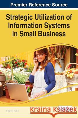 Strategic Utilization of Information Systems in Small Business M. Gordon Hunter 9781466687080 Business Science Reference - książka