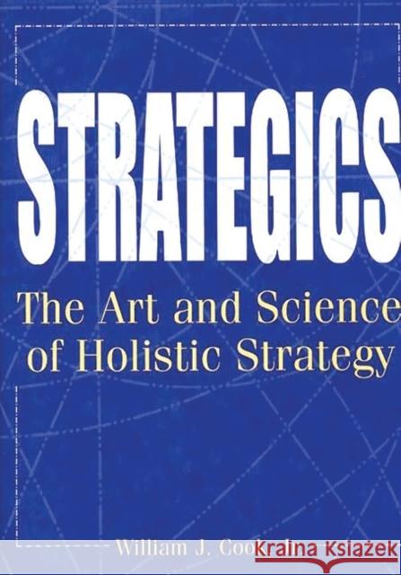 Strategics: The Art and Science of Holistic Strategy Cook, William J. 9781567202786 Quorum Books - książka