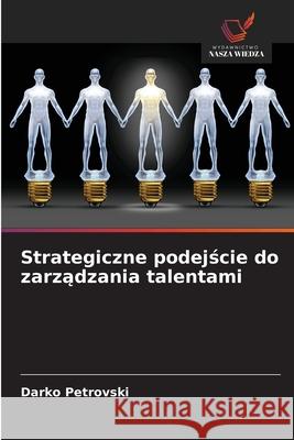 Strategiczne podejscie do zarzadzania talentami Petrovski, Darko 9786208759193 Wydawnictwo Nasza Wiedza - książka