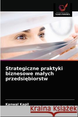 Strategiczne praktyki biznesowe malych przedsiębiorstw Kapil, Kanwal 9786202874052 Wydawnictwo Nasza Wiedza - książka