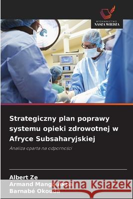 Strategiczny plan poprawy systemu opieki zdrowotnej w Afryce Subsaharyjskiej Ze, Albert, Manga Akoa, Armand, Okouda, Barnabé 9786209203985 Wydawnictwo Nasza Wiedza - książka