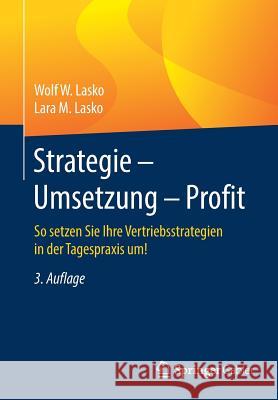 Strategie - Umsetzung - Profit: So Setzen Sie Ihre Vertriebsstrategien in Der Tagespraxis Um! Lasko, Wolf W. 9783658207526 Springer Gabler - książka