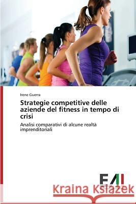 Strategie Competitive Delle Aziende del Fitness in Tempo Di Crisi Guerra Irene 9783639655353 Edizioni Accademiche Italiane - książka