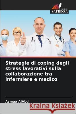 Strategie di coping degli stress lavorativi sulla collaborazione tra infermiere e medico Asmaa Alabd 9786205828823 Edizioni Sapienza - książka