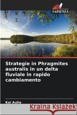 Strategie in Phragmites australis in un delta fluviale in rapido cambiamento Kai Aulio 9786205348000 Edizioni Sapienza - książka