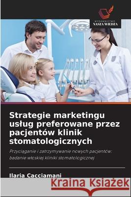 Strategie marketingu uslug preferowane przez pacjentów klinik stomatologicznych Cacciamani, Ilaria 9786208776664 Wydawnictwo Nasza Wiedza - książka
