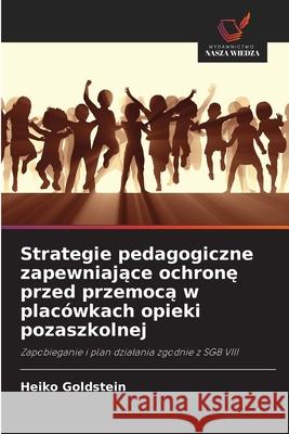 Strategie pedagogiczne zapewniajace ochrone przed przemoca w placówkach opieki pozaszkolnej Goldstein, Heiko 9786208790875 Wydawnictwo Nasza Wiedza - książka