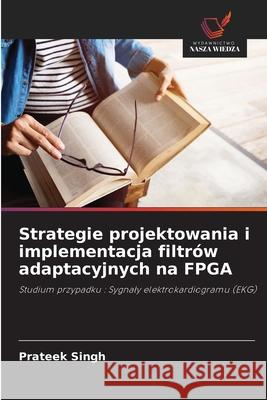 Strategie projektowania i implementacja filtrów adaptacyjnych na FPGA Singh, Prateek 9786208724191 Wydawnictwo Nasza Wiedza - książka