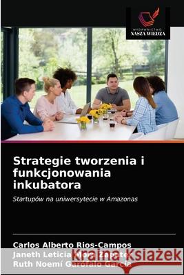 Strategie tworzenia i funkcjonowania inkubatora Carlos Alberto Rios-Campos, Janeth Leticia Mora Zapater, Ruth Noemí Garófalo García 9786203643275 Wydawnictwo Nasza Wiedza - książka