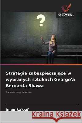 Strategie zabezpieczajace w wybranych sztukach George'a Bernarda Shawa Ra'ouf, Iman 9786209317644 Wydawnictwo Nasza Wiedza - książka