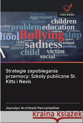 Strategie zapobiegania przemocy: Szkoly publiczne St. Kitts i Nevis Archibald Pennyfeather, Joycelyn 9786202599733 Wydawnictwo Bezkresy Wiedzy - książka