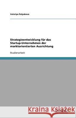 Strategieentwicklung fur das Startup-Unternehmen der marktorientierten Ausrichtung Valeriya Polyakova 9783640723256 Grin Verlag - książka