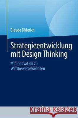 Strategieentwicklung mit Design Thinking: Mit Innovation zu Wettbewerbsvorteilen Claude Diderich 9783031250200 Springer Gabler - książka