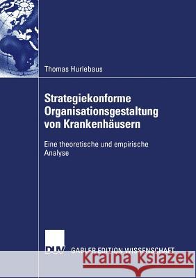 Strategiekonforme Organisationsgestaltung Von Krankenhäusern: Eine Theoretische Und Empirische Analyse Hurlebaus, Thomas 9783824480807 Springer - książka