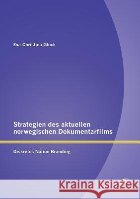 Strategien des aktuellen norwegischen Dokumentarfilms: Diskretes Nation Branding Glock, Eva-Christina 9783842893092 Diplomica Verlag Gmbh - książka