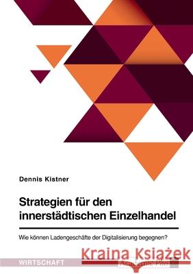 Strategien für den innerstädtischen Einzelhandel. Wie können Ladengeschäfte der Digitalisierung begegnen? Kistner, Dennis 9783346573773 Grin Verlag - książka