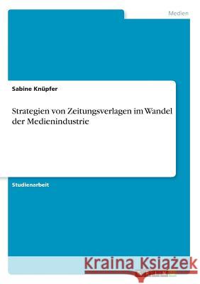 Strategien von Zeitungsverlagen im Wandel der Medienindustrie Sabine Knupfer 9783668318717 Grin Verlag - książka