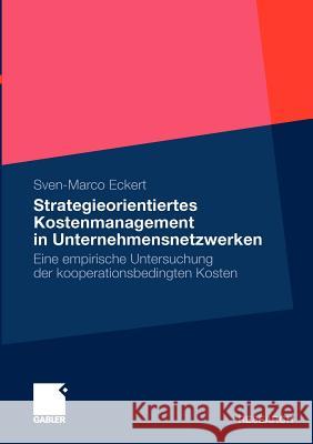 Strategieorientiertes Kostenmanagement in Unternehmensnetzwerken: Eine Empirische Untersuchung Der Kooperationsbedingten Kosten Eckert, Sven-Marco 9783834919625 Gabler - książka