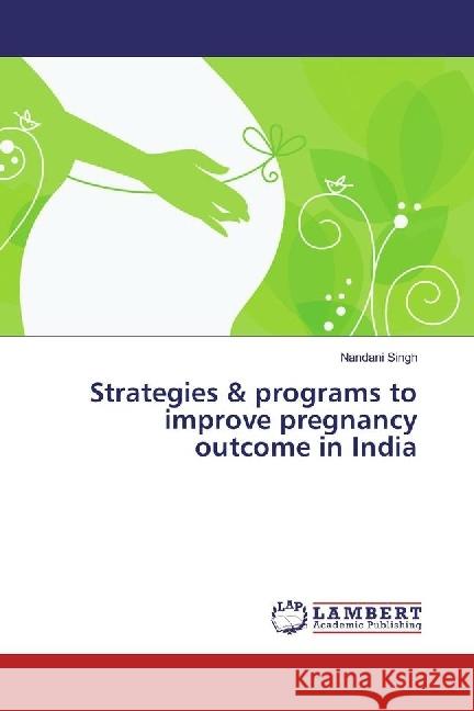 Strategies & programs to improve pregnancy outcome in India Singh, Nandani 9783330335479 LAP Lambert Academic Publishing - książka