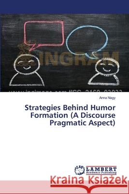 Strategies Behind Humor Formation (A Discourse Pragmatic Aspect) Nagy, Anna 9783659394256 LAP Lambert Academic Publishing - książka