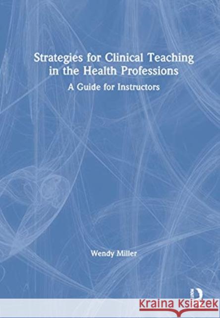 Strategies for Clinical Teaching in the Health Professions: A Guide for Instructors Wendy Miller 9780367677152 Routledge - książka